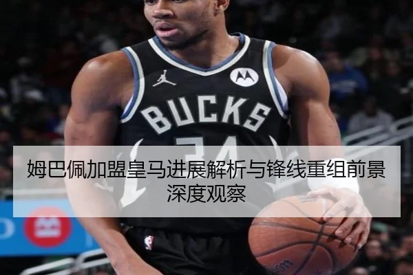 姆巴佩加盟皇马进展解析与锋线重组前景深度观察