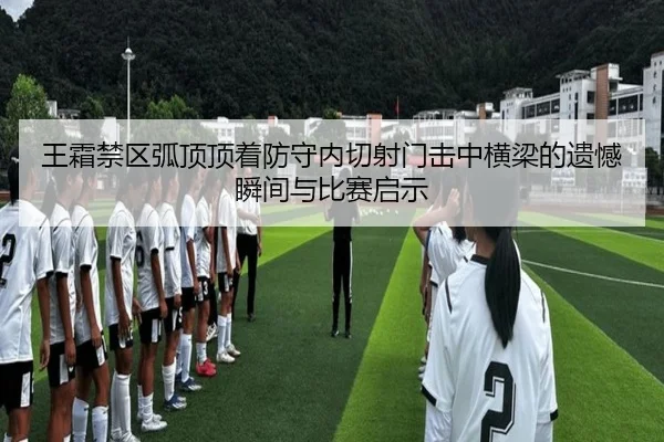 王霜禁区弧顶顶着防守内切射门击中横梁的遗憾瞬间与比赛启示